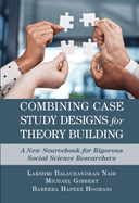 Combining Case Study Designs for Theory Building: A New Sourcebook for Rigorous Social Science Researchers