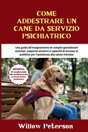 Come addestrare un cane da servizio psichiatrico: Una guida all'insegnamento di compiti specializzati avanzati, supporto emotivo e capacit? di accesso al pubblico per l'assistenza alla salute mentale