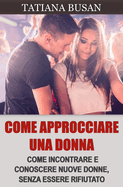 Come approcciare una donna: Come incontrare e conoscere nuove donne; Come provarci con le ragazze pi? attraenti