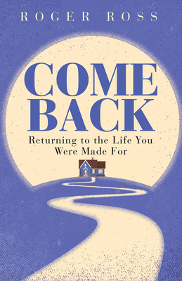 Come Back: Returning to the Life You Were Made for - Ross, Roger