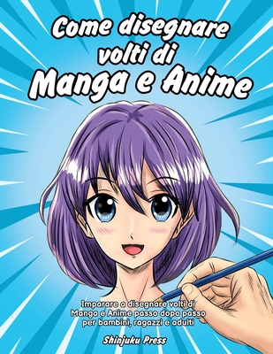 Come disegnare volti di Manga e Anime: Imparare a disegnare volti di Manga e Anime passo dopo passo per bambini, ragazzi e adulti - Shinjuku Press