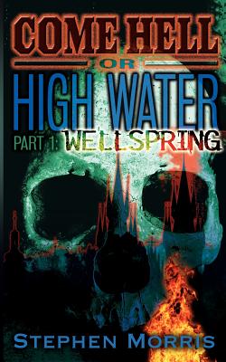 Come Hell Or High Water, Part One: Wellspring - Morris, Stephen