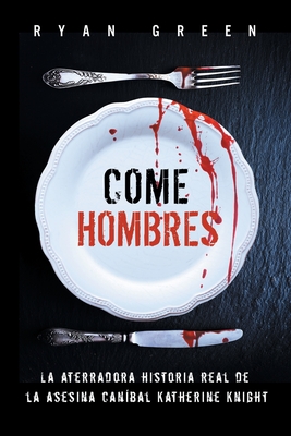 Come Hombres: La aterradora historia real de la asesina canbal Katherine Knight - Green, Ryan