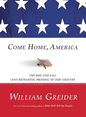 Come Home, America: The Rise and Fall (and Redeeming Promise) of Our Country - Greider, William