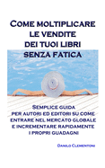 Come moltiplicare le vendite dei tuoi libri senza fatica: Semplice guida per autori ed editori su come entrare nel mercato globale e incrementare rapidamente i propri guadagni