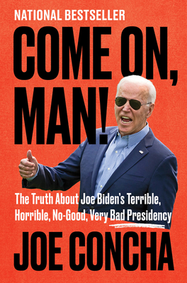 Come On, Man!: The Truth about Joe Biden's Terrible, Horrible, No-Good, Very Bad Presidency - Concha, Joe