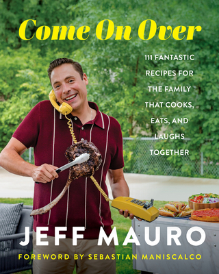 Come on Over: 111 Fantastic Recipes for the Family That Cooks, Eats, and Laughs Together - Mauro, Jeff, and Maniscalco, Sebastian (Foreword by)