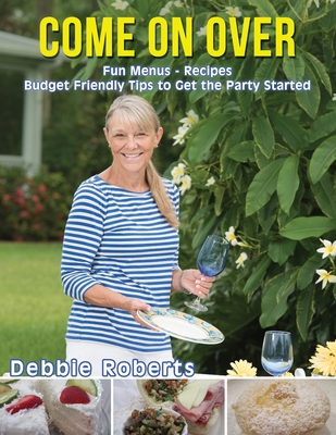 Come On Over: Fun Menus, Recipes, Budget Friendly Tips and Ideas to Get the Party Started - Roberts, Debbie