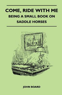 Come, Ride with Me - Being a Small Book on Saddle Horses - Board, John