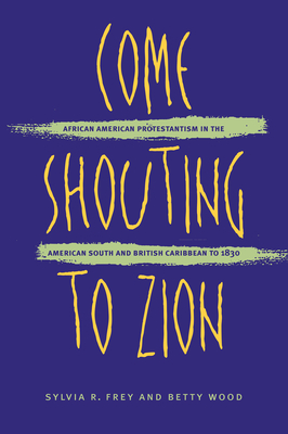 Come Shouting to Zion: African American Protestantism in the American South and British Caribbean to 1830 - Frey, Sylvia R, and Wood, Betty