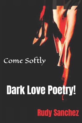 Come Softly: Dark love poetry! - Sanchez, Rudy