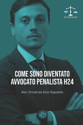 Come sono diventato Avvocato Penalista H24 - Esposito, Vincenzo Ezio