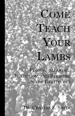 Come Teach Your Lambs - Smith, Charles E, Dr.