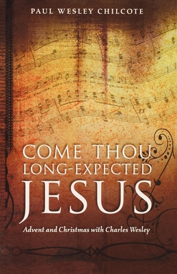 Come Thou Long-Expected Jesus: Advent and Christmas with Charles Wesley - Chilcote, Paul Wesley, PhD