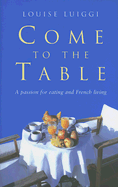 Come to the Table: A Passion for Eating and French Living - Luiggi, Louise