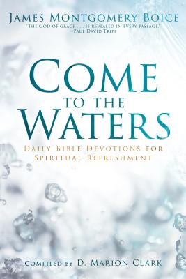 Come to the Waters: Daily Bible Devotions for Spiritual Refreshment - Boice, James Montgomery