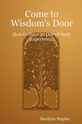 Come to Wisdom's Door: How to Have an Out-Of-Body Experience! - Hughes, Marilynn