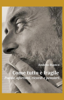 Come Tutto ? Fragile: Poesie, aforismi, ricordi e pensieri. - Bianco, Andrea