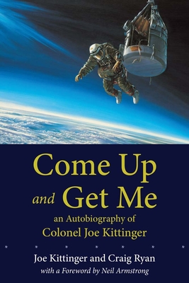 Come Up and Get Me: An Autobiography of Colonel Joe Kittinger - Kittinger, Joe, and Ryan, Craig, and Armstrong, Neil (Foreword by)