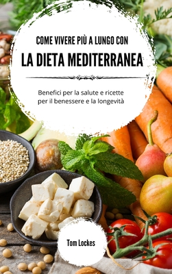 Come vivere pi a lungo con la dieta mediterranea: Benefici per la salute e ricette per il benessere e la longevit - Lockes, Tom