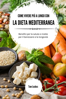 Come vivere pi a lungo con la dieta mediterranea: Benefici per la salute e ricette per il benessere e la longevit - Lockes, Tom