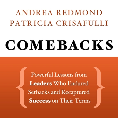 Comebacks: Powerful Lessons from Leaders Who Endured Setbacks and Recaptured Success on Their Terms - Redmond, Andrea, and Crisafulli, Patricia, and Jacobs, Jane (Read by)