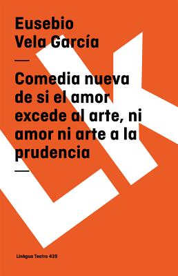 Comedia Nueva de Si El Amor Excede Al Arte, Ni Amor Ni Arte a la Prudencia - Vela Garca, Eusebio