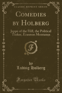 Comedies by Holberg: Jeppe of the Hill, the Political Tinker, Erasmus Montanus (Classic Reprint)