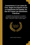 Comentarios a Las Leyes de Toro, Segun Su Espiritu Iel de La Legislacion de Espana, En Que Se Tratan Las Questiones Practicas: Arreglando Sus Decisiones a la Leyes y Resoluciones Mas Modernas Que En El Dia Rigen: Obra Util a Todos Los Que Hayan...