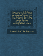 Comentarios de D. Garcia de Silva Y Figueroa de la Embajada Que de Parte del Rey de Espaa Don Felipe III Hizo Al Rey XA Abas de Persia, Volume 36, Part 1