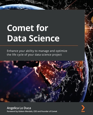 Comet for Data Science: Enhance your ability to manage and optimize the life cycle of your data science project - Lo Duca, Angelica, and Mendels, Gideon