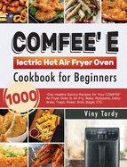 COMFEE' Electric Hot Air Fryer Oven Cookbook for Beginners: 1000-Day Healthy Savory Recipes for Your COMFEE' Air Fryer Oven to Air Fry, Bake, Rotisserie, Dehydrate, Toast, Roast, Broil, Bagel, ETC