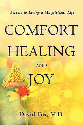 Comfort Healiing and Joy: Secrets to Living a Magnificent Life - Fox, David