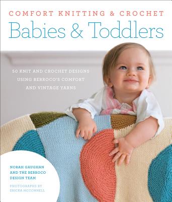 Comfort Knitting & Crochet: Babies & Toddlers: More Than 50 Knit and Crochet Designs Using Berroco's Comfort and Vintage Yarns - Gaughan, Norah, and Berroco Design Team, and McConnell, Ericka (Photographer)