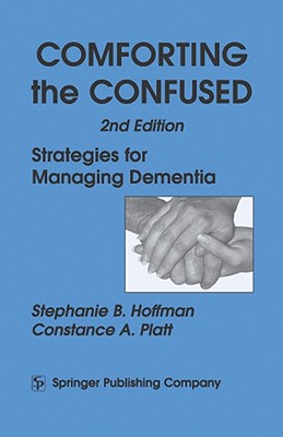 Comforting the Confused: Strategies for Managing Dementia - Hoffman, Stephanie B, PhD, and Platt, Constance A, Ma
