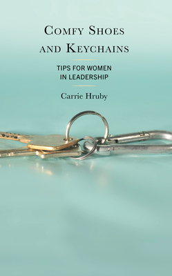 Comfy Shoes and Keychains: Tips for Women in Leadership - Hruby, Carrie