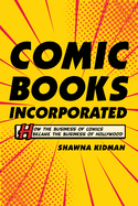 Comic Books Incorporated: How the Business of Comics Became the Business of Hollywood