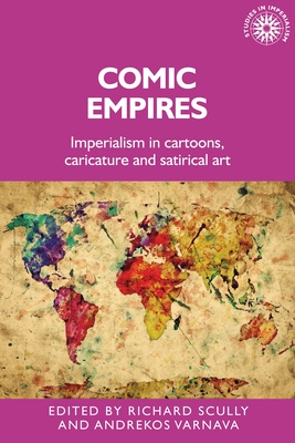 Comic Empires: Imperialism in Cartoons, Caricature, and Satirical Art - Scully, Richard (Editor), and Varnava, Andrekos (Editor)