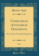 Comicorum Atticorum Fragmenta, Vol. 2: Pars 1; Novae Comoediae Fragmenta (Classic Reprint)