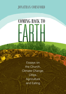 Coming Back to Earth: Essays on the Church, Climate Change, Cities, Agriculture and Eating