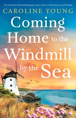 Coming Home to the Windmill by the Sea: An utterly emotional and inspiring tale of old secrets and new beginnings - Young, Caroline