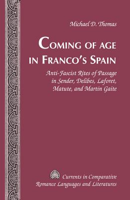 Coming of Age in Franco's Spain: Anti-Fascist Rites of Passage in Sender, Delibes, Laforet, Matute, and Martn Gaite - Alvarez-Detrell, Tamara, and Paulson, Michael G, and Thomas, Michael D