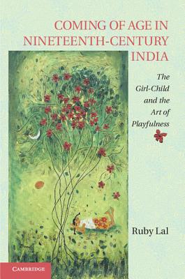 Coming of Age in Nineteenth-Century India: The Girl-Child and the Art of Playfulness - Lal, Ruby