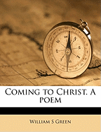 Coming to Christ. a Poem