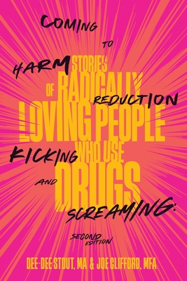 Coming to Harm Reduction Kicking and Screaming: Stories of Radically Loving People Who Use Drugs - Stout, Dee Dee, and Clifford, Joe