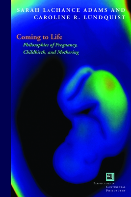 Coming to Life: Philosophies of Pregnancy, Childbirth, and Mothering - Adams, Sarah LaChance (Editor), and Lundquist, Caroline R (Editor)