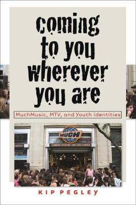 Coming to You Wherever You Are: Muchmusic, Mtv, and Youth Identities - Pegley, Kip