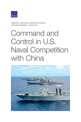 Command and Control in U.S. Naval Competition with China - Jackson, Kimberly, and Scobell, Andrew, and Webber, Stephen