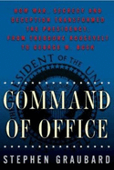 Command of Office: How War, Secrecy, and Deception Transformed the Presidency, from Theodore Roosevelt to George W. Bush
