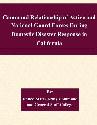 Command Relationship of Active and National Guard Forces During Domestic Disaster Response in California - United States Army Command and General S